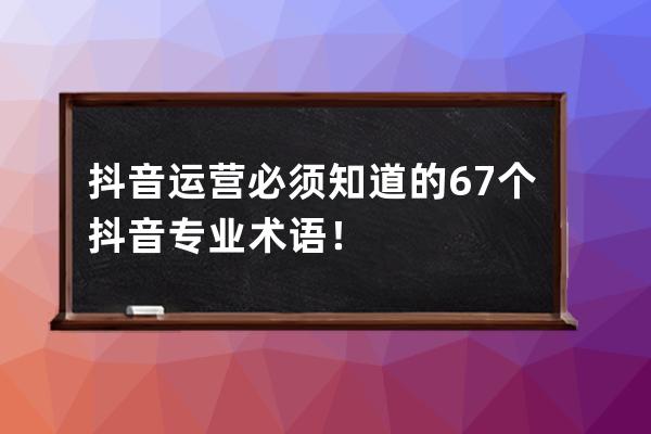 抖音運營必須知道的67個抖音專業(yè)術語！