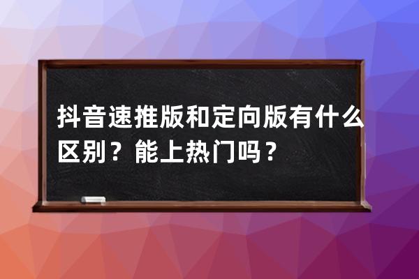 抖音速推版和定向版有什么區別？能上熱門嗎？ 