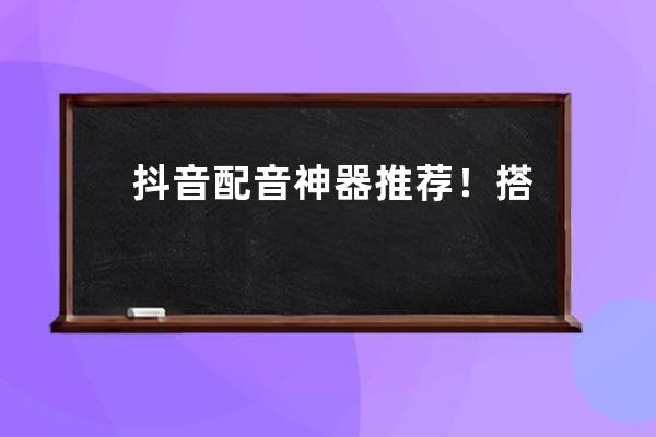抖音配音神器推薦！ 搭配這些配音方法，效果立竿見影！ 