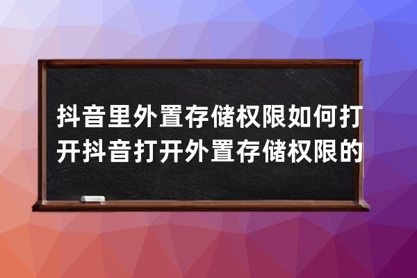 抖音里外置存儲權限如何打開?抖音打開外置存儲權限的方法 