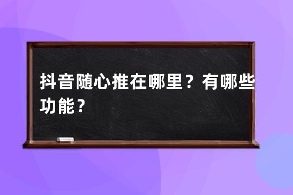 抖音隨心推在哪里？有哪些功能？ 