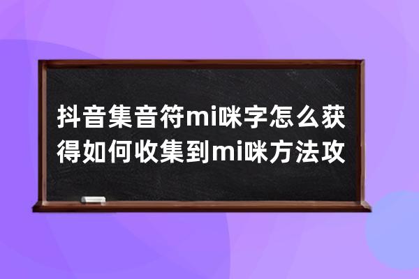 抖音集音符mi咪字怎么獲得 如何收集到mi咪方法攻略 