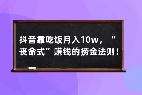 抖音靠吃飯月入10w+，“喪命式”賺錢的撈金法則！