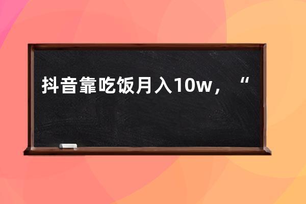 抖音靠吃飯月入10w+，“喪命式”賺錢的撈金法則！