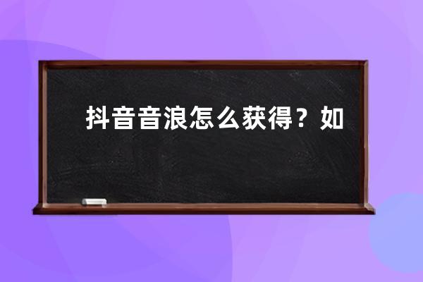 抖音音浪怎么獲得？如何充值？ 