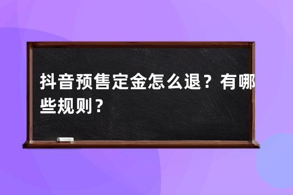抖音預售定金怎么退？有哪些規則？ 
