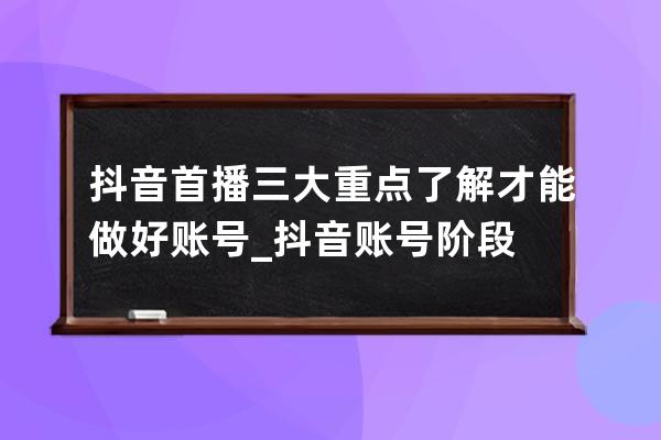 抖音首播三大重點了解才能做好賬號_抖音賬號階段 