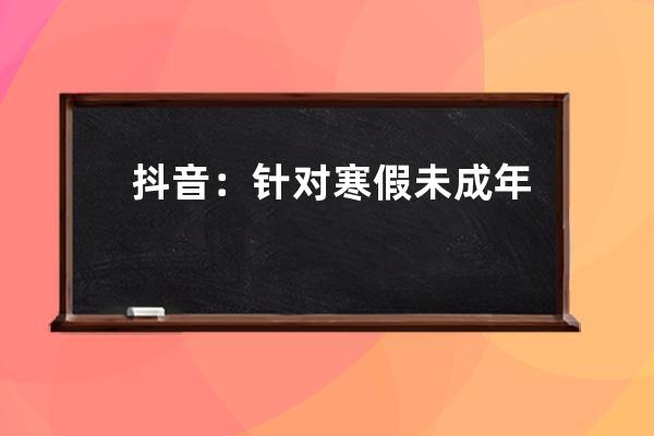 抖音：針對(duì)寒假未成年人直播、充值打賞等 將核實(shí)退款_抖音直播扣除未成年退 