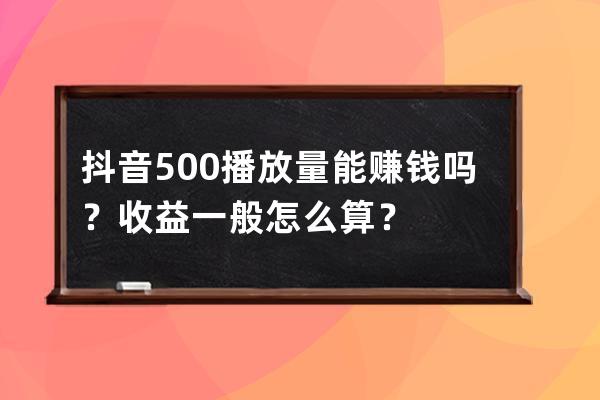 抖音500播放量能賺錢嗎？收益一般怎么算？ 