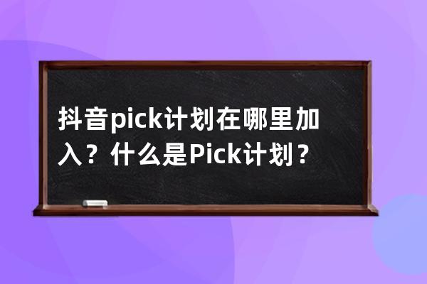 抖音pick計劃在哪里加入？什么是Pick計劃？ 