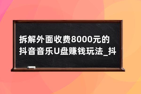 拆解外面收費8000元的抖音音樂U盤賺錢玩法_抖音買音樂U盤 