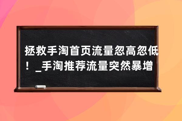 拯救手淘首頁流量忽高忽低！_手淘推薦流量突然暴增 