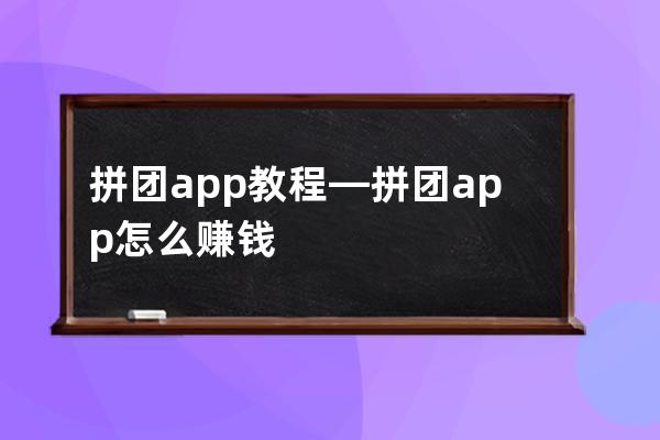 拼團app教程—拼團app怎么賺錢