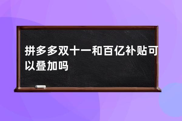 拼多多雙十一和百億補(bǔ)貼可以疊加嗎