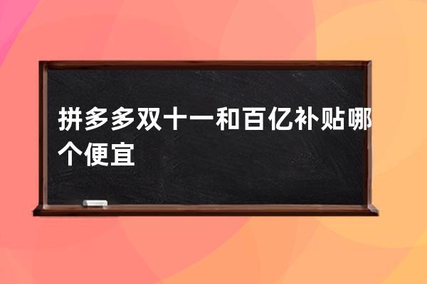 拼多多雙十一和百億補(bǔ)貼哪個(gè)便宜
