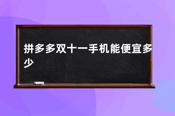 拼多多雙十一手機(jī)能便宜多少
