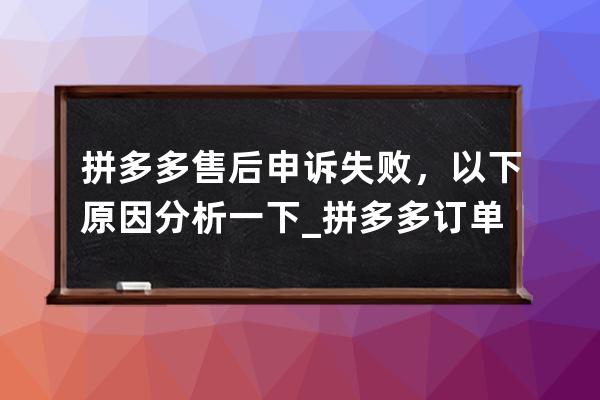 拼多多售后申訴失敗，以下原因分析一下_拼多多訂單在售后處理中無法投訴怎 