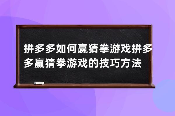 拼多多如何贏猜拳游戲拼多多贏猜拳游戲的技巧方法 