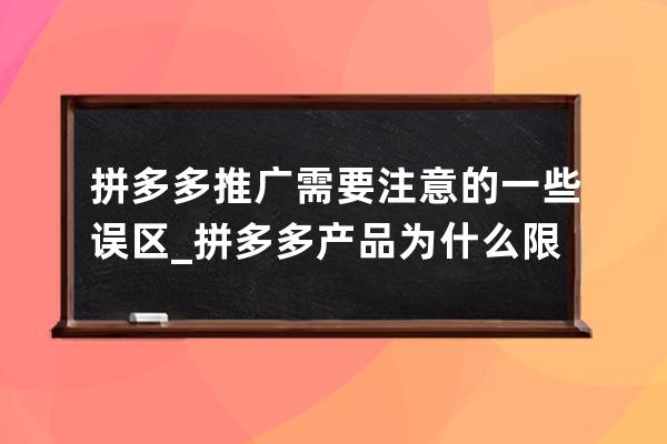 拼多多推廣需要注意的一些誤區_拼多多產品為什么限制推廣 