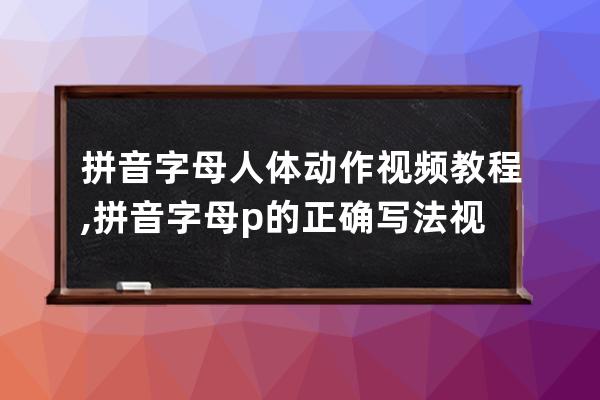 拼音字母人體動作視頻教程,拼音字母p的正確寫法視頻教程
