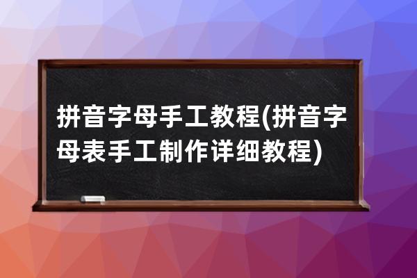拼音字母手工教程(拼音字母表手工制作詳細教程)