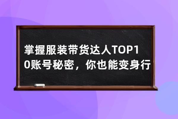 掌握服裝帶貨達人TOP10賬號秘密，你也能變身行業領頭人 