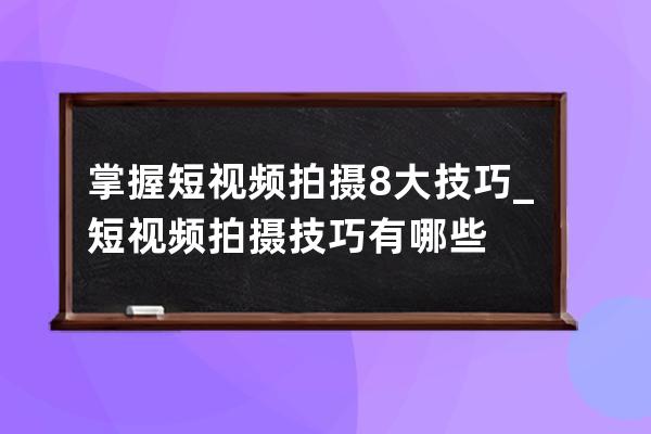 掌握短視頻拍攝8大技巧_短視頻拍攝技巧有哪些 