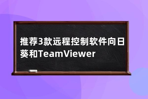 推薦3款遠程控制軟件 向日葵和 TeamViewer todesk