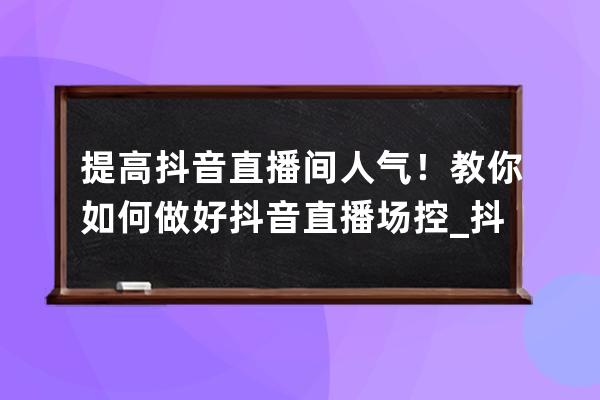 提高抖音直播間人氣！教你如何做好抖音直播場控_抖音直播提高人氣的方法有 