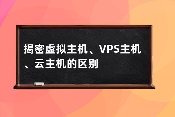 揭密虛擬主機、VPS主機、云主機的區別