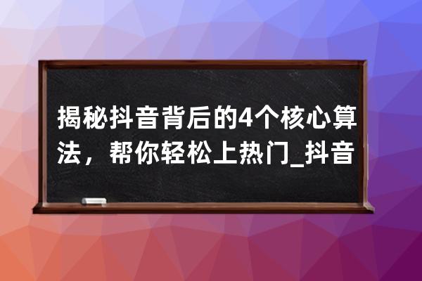 揭秘抖音背后的4個(gè)核心算法，幫你輕松上熱門_抖音核心算法是什么意思 