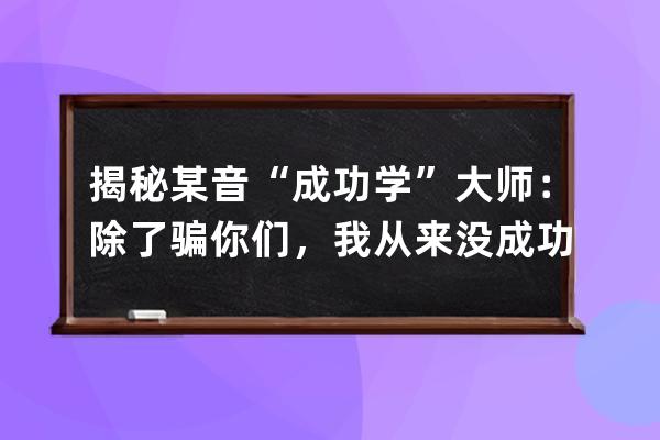 揭秘某音“成功學(xué)”大師：除了騙你們，我從來沒成功過！