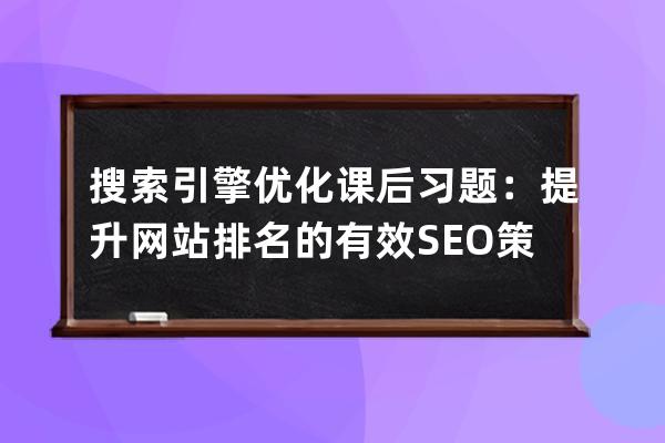 搜索引擎優化課后習題：提升網站排名的有效SEO策略