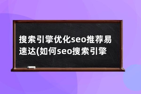 搜索引擎優化seo推薦易速達(如何seo搜索引擎優化)