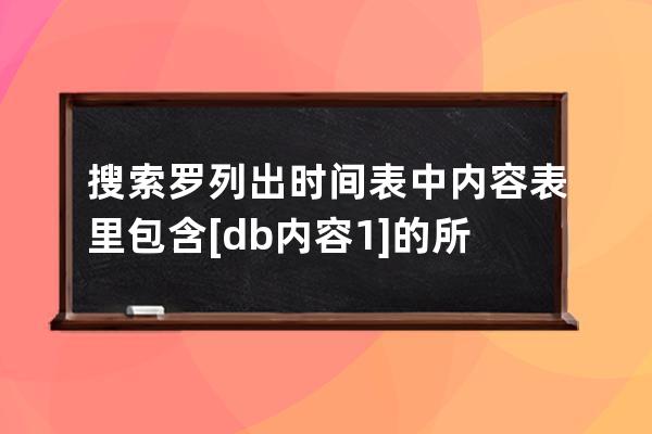 搜索羅列出時間表中內容表里包含 [db:內容1]的所有數據