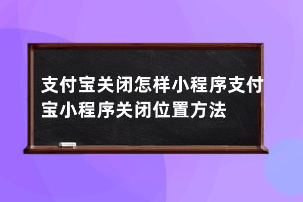 支付寶關閉怎樣小程序?支付寶小程序關閉位置方法 