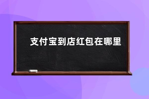 支付寶到店紅包在哪里找到