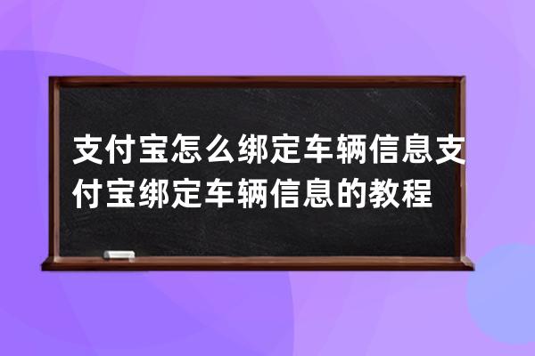 支付寶怎么綁定車(chē)輛信息?支付寶綁定車(chē)輛信息的教程 