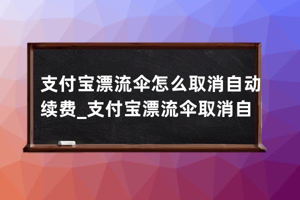 支付寶漂流傘怎么取消自動(dòng)續(xù)費(fèi)_支付寶漂流傘取消自動(dòng)續(xù)費(fèi)操作方法 