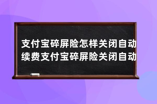 支付寶碎屏險怎樣關閉自動續費?支付寶碎屏險關閉自動續費方法 