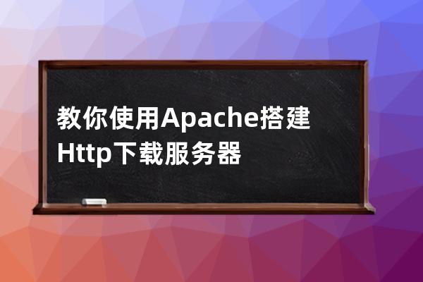 教你使用Apache搭建Http下載服務器