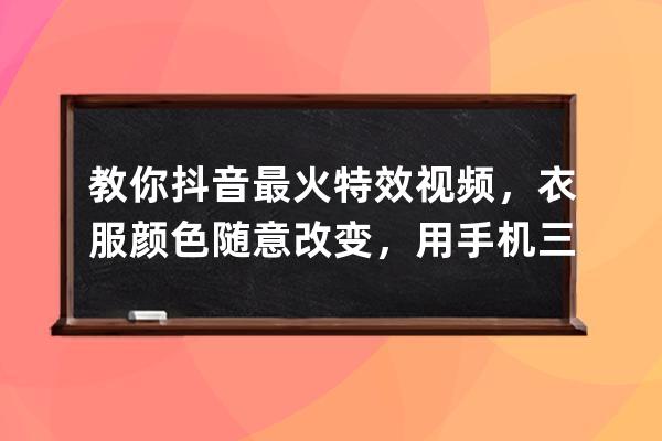 教你抖音最火特效視頻，衣服顏色隨意改變，用手機三步完成能制作 