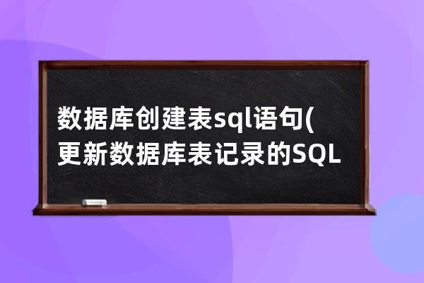 數據庫創建表sql語句(更新數據庫表記錄的SQL語句)