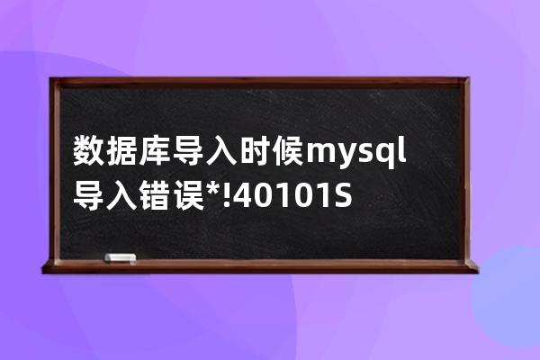 數據庫導入時候 mysql 導入錯誤 /*!40101 SET NAMES utf8mb4 */;
