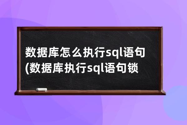 數據庫怎么執行sql語句(數據庫執行sql語句鎖死)