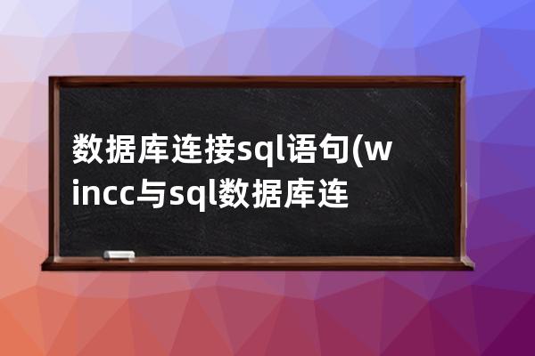 數據庫連接sql語句(wincc與sql數據庫連接)