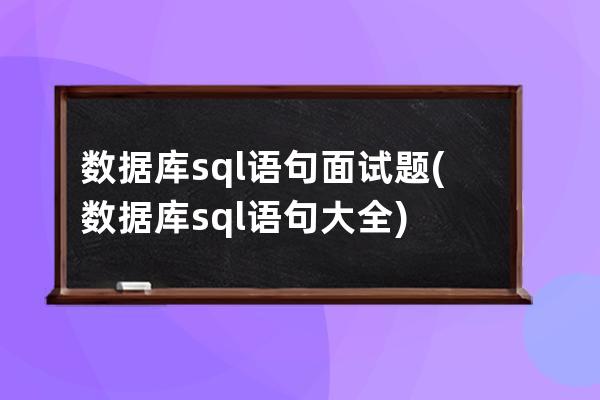 數據庫sql語句面試題(數據庫sql語句大全)