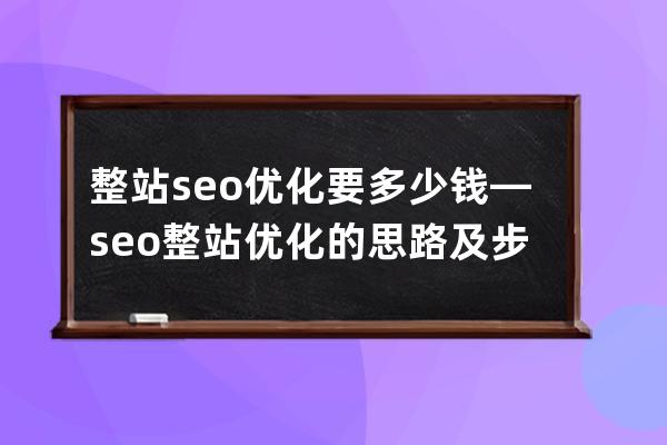 整站seo優化要多少錢—seo整站優化的思路及步驟