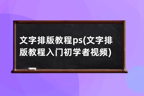 文字排版教程ps(文字排版教程入門(mén)初學(xué)者視頻)