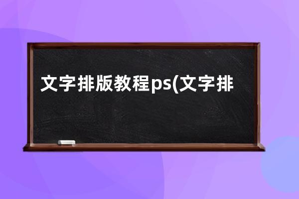 文字排版教程ps(文字排版教程入門初學者視頻)